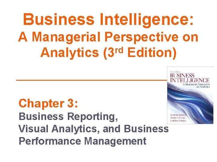 Business Intelligence: A Managerial Perspective on Analytics (3 rd Edition) Chapter 3: Business Reporting,