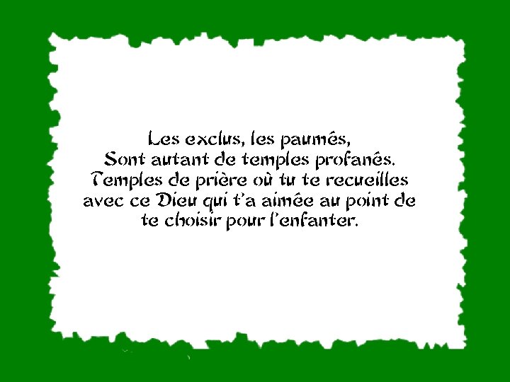 Les exclus, les paumés, Sont autant de temples profanés. Temples de prière où tu