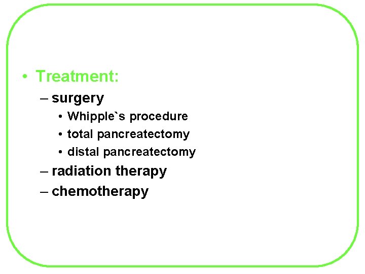  • Treatment: – surgery • Whipple`s procedure • total pancreatectomy • distal pancreatectomy