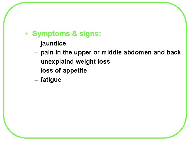  • Symptoms & signs: – – – jaundice pain in the upper or