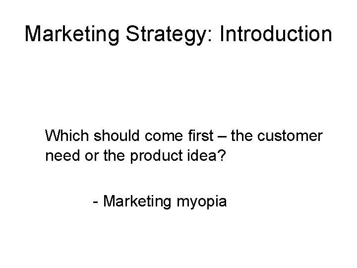 Marketing Strategy: Introduction Which should come first – the customer need or the product