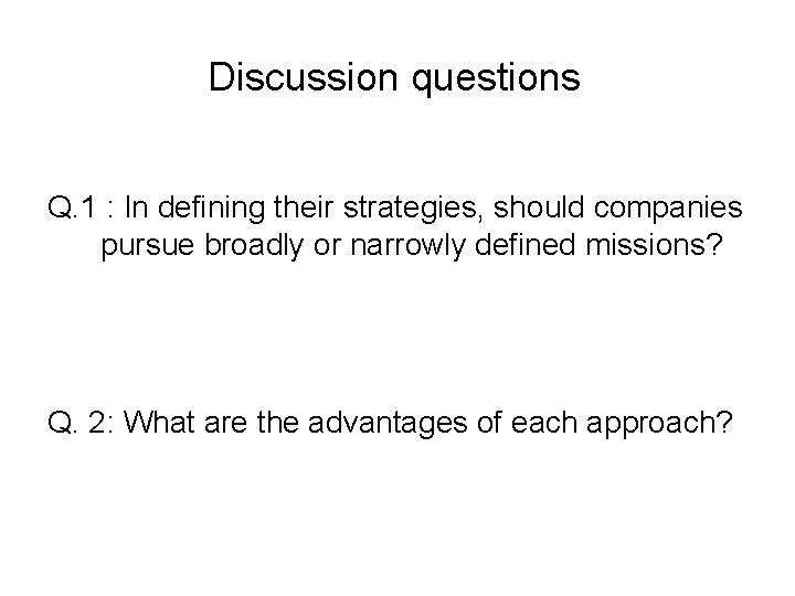 Discussion questions Q. 1 : In defining their strategies, should companies pursue broadly or