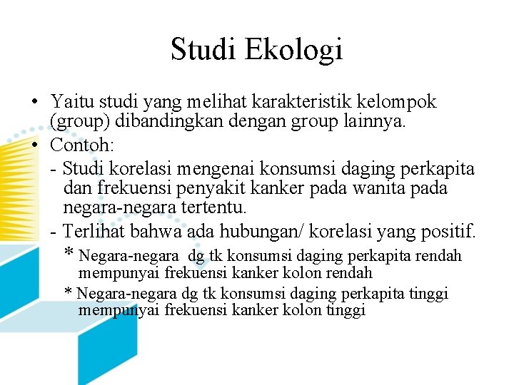 Studi Ekologi • Yaitu studi yang melihat karakteristik kelompok (group) dibandingkan dengan group lainnya.