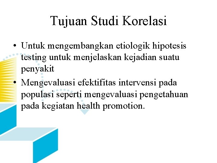 Tujuan Studi Korelasi • Untuk mengembangkan etiologik hipotesis testing untuk menjelaskan kejadian suatu penyakit