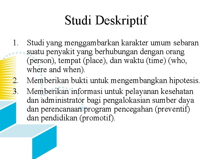 Studi Deskriptif 1. Studi yang menggambarkan karakter umum sebaran suatu penyakit yang berhubungan dengan