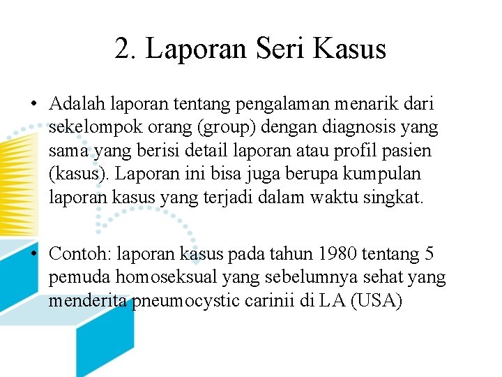 2. Laporan Seri Kasus • Adalah laporan tentang pengalaman menarik dari sekelompok orang (group)