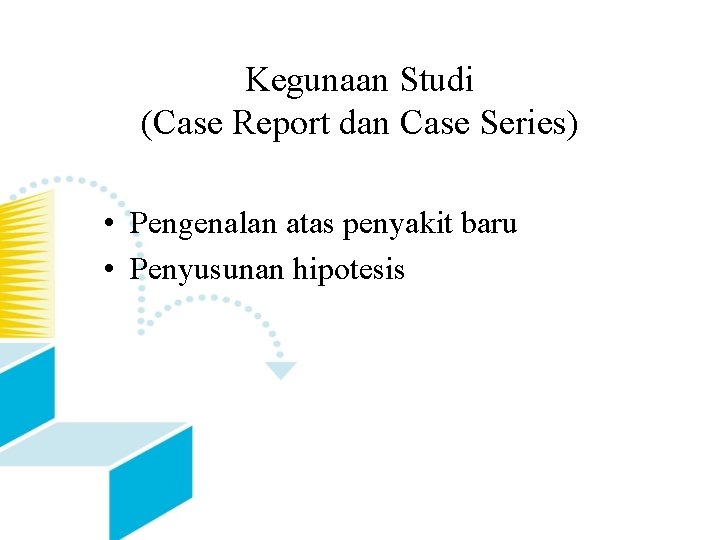 Kegunaan Studi (Case Report dan Case Series) • Pengenalan atas penyakit baru • Penyusunan