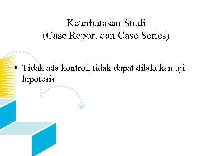 Keterbatasan Studi (Case Report dan Case Series) • Tidak ada kontrol, tidak dapat dilakukan