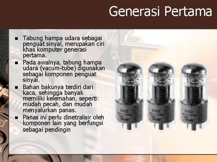 Generasi Pertama n n Tabung hampa udara sebagai penguat sinyal, merupakan ciri khas komputer Generasi Pertama n n Tabung hampa udara sebagai penguat sinyal, merupakan ciri khas komputer