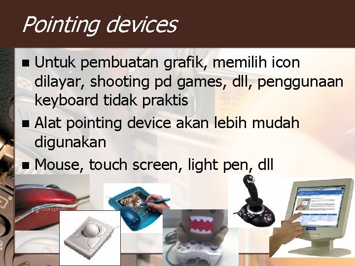 Pointing devices Untuk pembuatan grafik, memilih icon dilayar, shooting pd games, dll, penggunaan keyboard Pointing devices Untuk pembuatan grafik, memilih icon dilayar, shooting pd games, dll, penggunaan keyboard