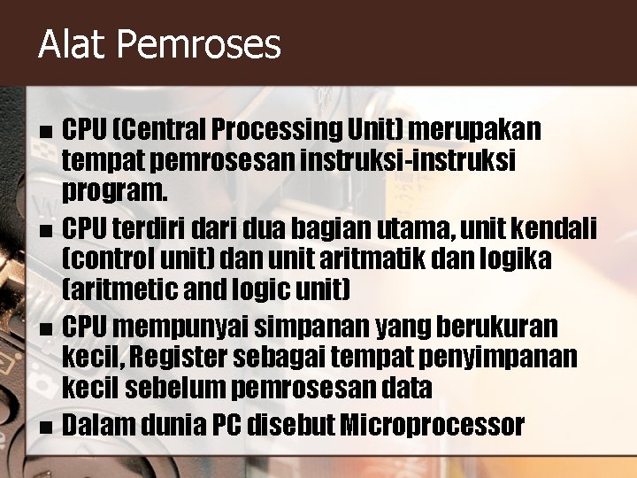 Alat Pemroses CPU (Central Processing Unit) merupakan tempat pemrosesan instruksi-instruksi program. n CPU terdiri Alat Pemroses CPU (Central Processing Unit) merupakan tempat pemrosesan instruksi-instruksi program. n CPU terdiri