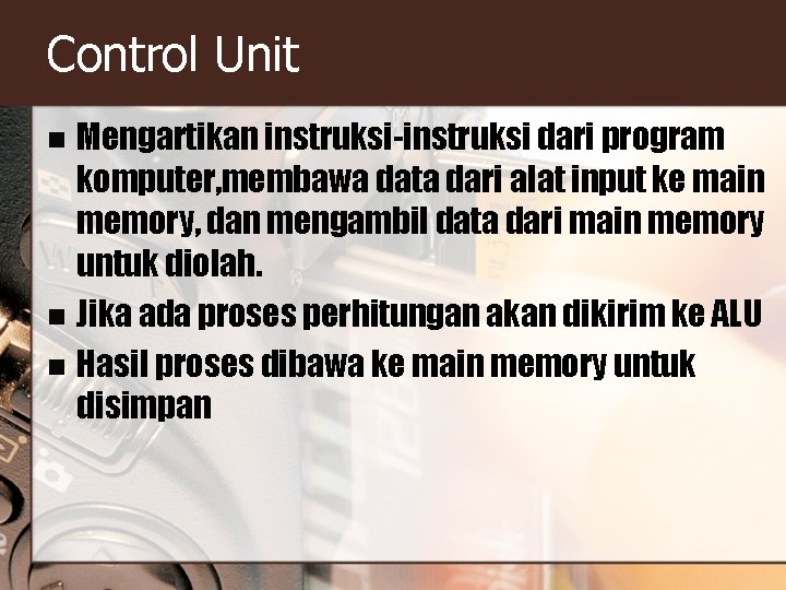 Control Unit Mengartikan instruksi-instruksi dari program komputer, membawa data dari alat input ke main Control Unit Mengartikan instruksi-instruksi dari program komputer, membawa data dari alat input ke main