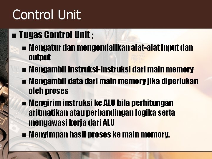 Control Unit n Tugas Control Unit ; Mengatur dan mengendalikan alat-alat input dan output Control Unit n Tugas Control Unit ; Mengatur dan mengendalikan alat-alat input dan output