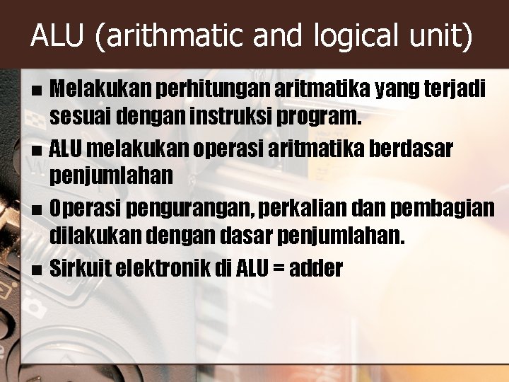 ALU (arithmatic and logical unit) Melakukan perhitungan aritmatika yang terjadi sesuai dengan instruksi program. ALU (arithmatic and logical unit) Melakukan perhitungan aritmatika yang terjadi sesuai dengan instruksi program.