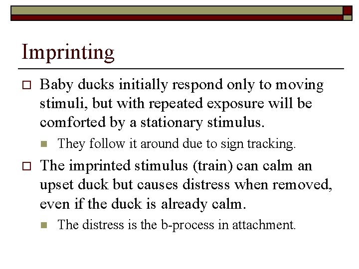 Imprinting o Baby ducks initially respond only to moving stimuli, but with repeated exposure