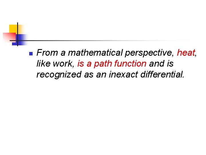 n From a mathematical perspective, heat, like work, is a path function and is