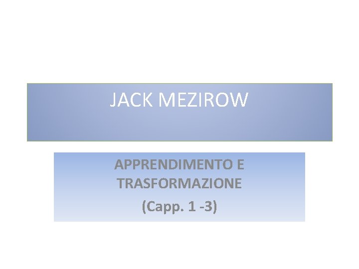 JACK MEZIROW APPRENDIMENTO E TRASFORMAZIONE (Capp. 1 -3) 