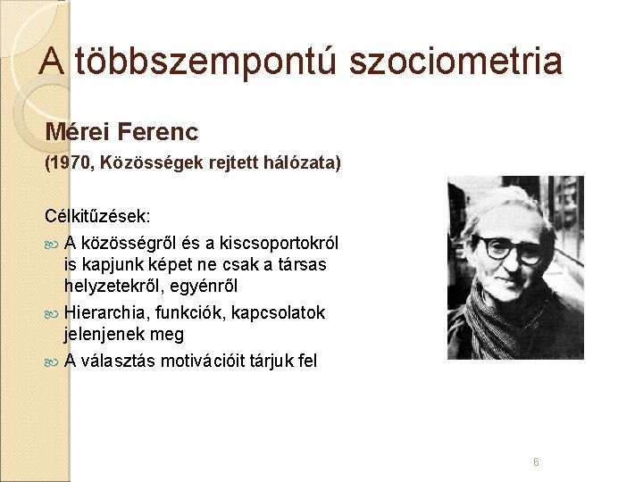 A többszempontú szociometria Mérei Ferenc (1970, Közösségek rejtett hálózata) Célkitűzések: A közösségről és a