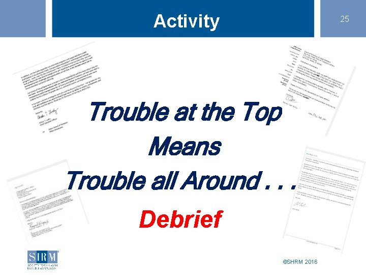Activity 25 Trouble at the Top Means Trouble all Around. . Debrief ©SHRM 2016