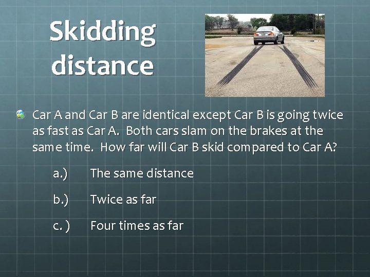 Skidding distance Car A and Car B are identical except Car B is going