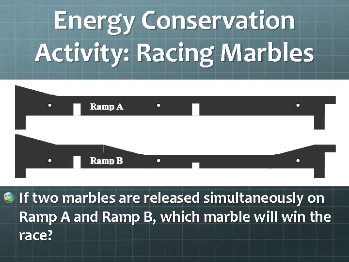 Energy Conservation Activity: Racing Marbles If two marbles are released simultaneously on Ramp A