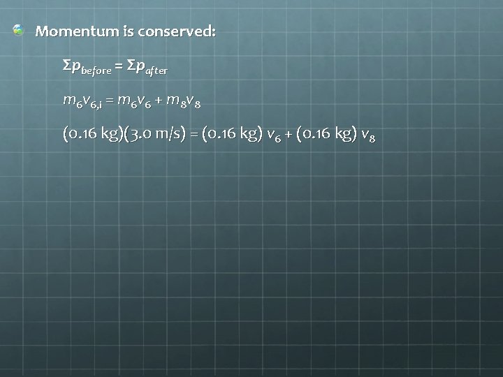 Momentum is conserved: Σpbefore = Σpafter m 6 v 6, i = m 6