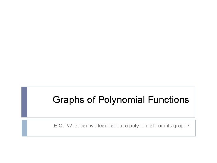 Graphs of Polynomial Functions E. Q: What can we learn about a polynomial from