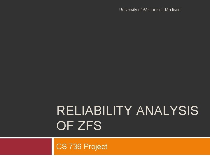 University of Wisconsin - Madison RELIABILITY ANALYSIS OF ZFS CS 736 Project 