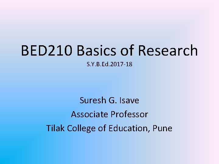 BED 210 Basics of Research S. Y. B. Ed. 2017 -18 Suresh G. Isave