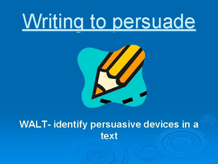 Writing to persuade WALT- identify persuasive devices in a text 