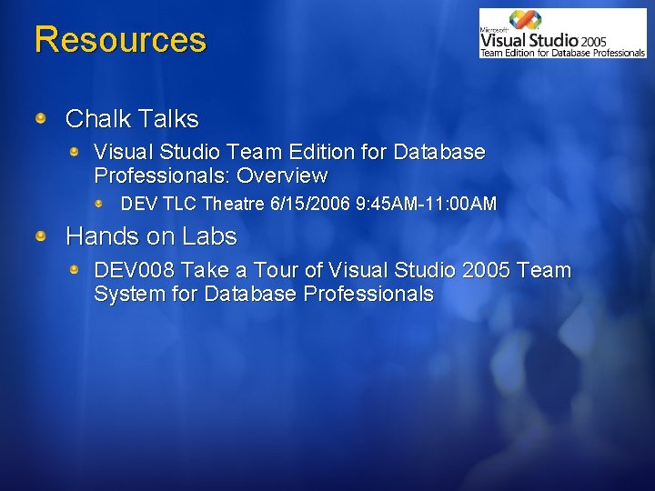 Resources Chalk Talks Visual Studio Team Edition for Database Professionals: Overview DEV TLC Theatre