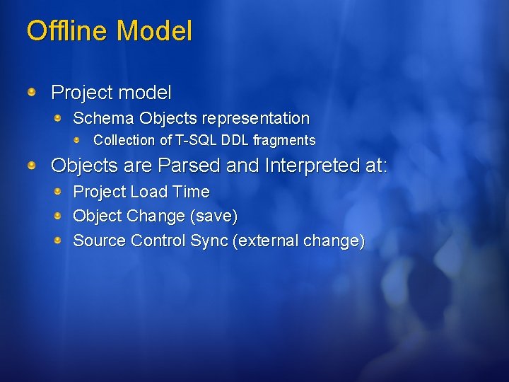 Offline Model Project model Schema Objects representation Collection of T-SQL DDL fragments Objects are