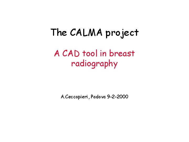 The CALMA project A CAD tool in breast radiography A. Ceccopieri, Padova 9 -2