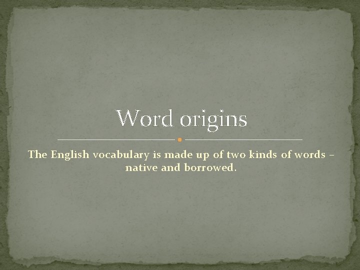 Word origins The English vocabulary is made up of two kinds of words –