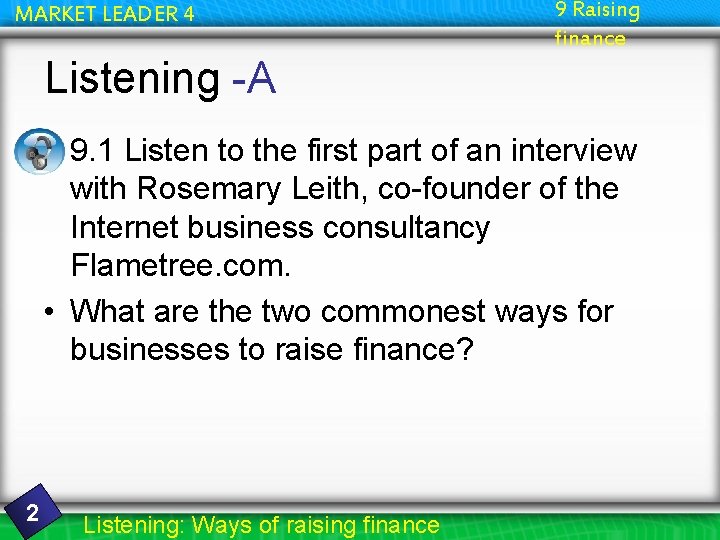 MARKET LEADER 4 9 Raising finance Listening -A • 9. 1 Listen to the