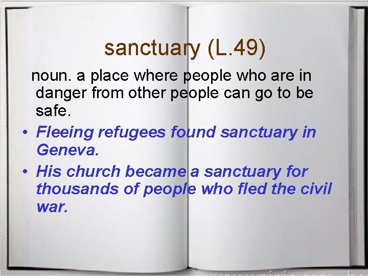 sanctuary (L. 49) noun. a place where people who are in danger from other