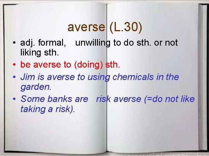averse (L. 30) • adj. formal, unwilling to do sth. or not liking sth.