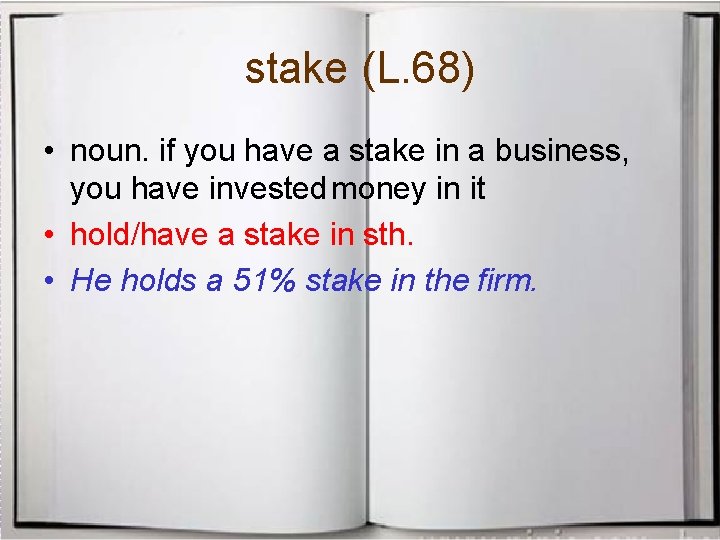 stake (L. 68) • noun. if you have a stake in a business, you