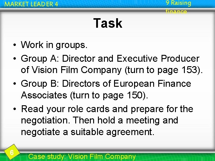 9 Raising finance MARKET LEADER 4 Task • Work in groups. • Group A:
