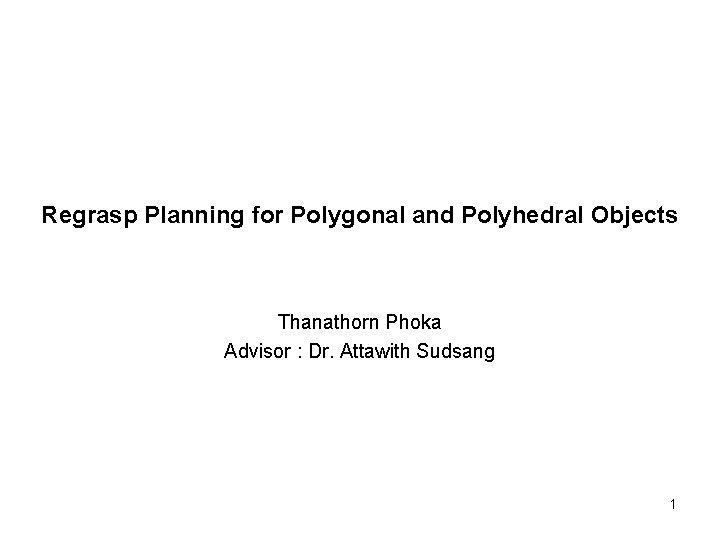 Regrasp Planning for Polygonal and Polyhedral Objects Thanathorn Phoka Advisor : Dr. Attawith Sudsang