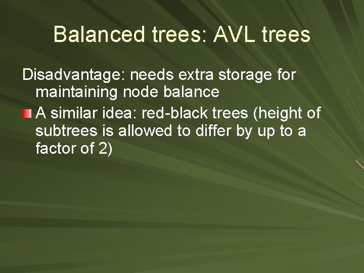 Balanced trees: AVL trees Disadvantage: needs extra storage for maintaining node balance A similar