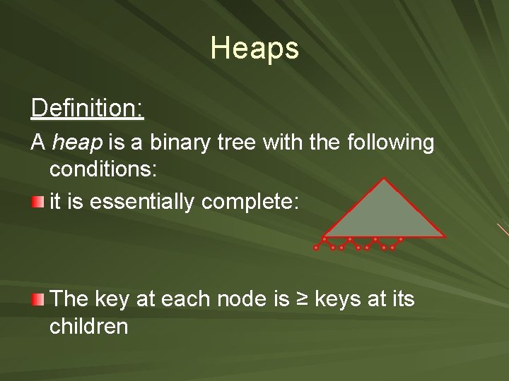 Heaps Definition: A heap is a binary tree with the following conditions: it is