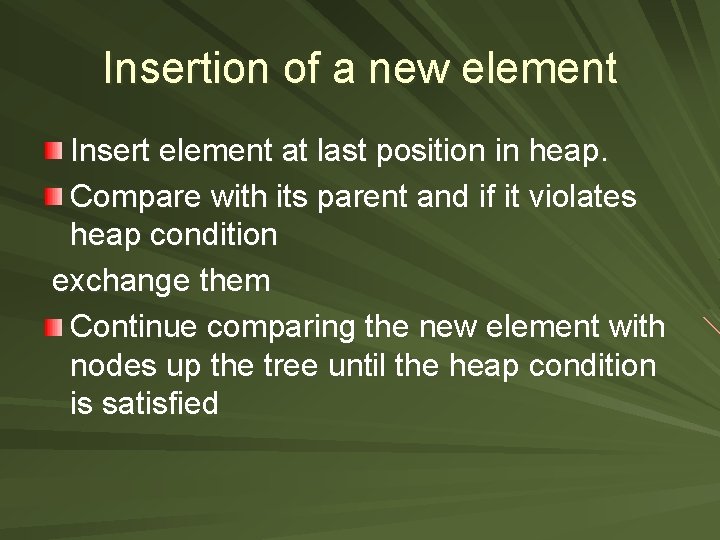 Insertion of a new element Insert element at last position in heap. Compare with