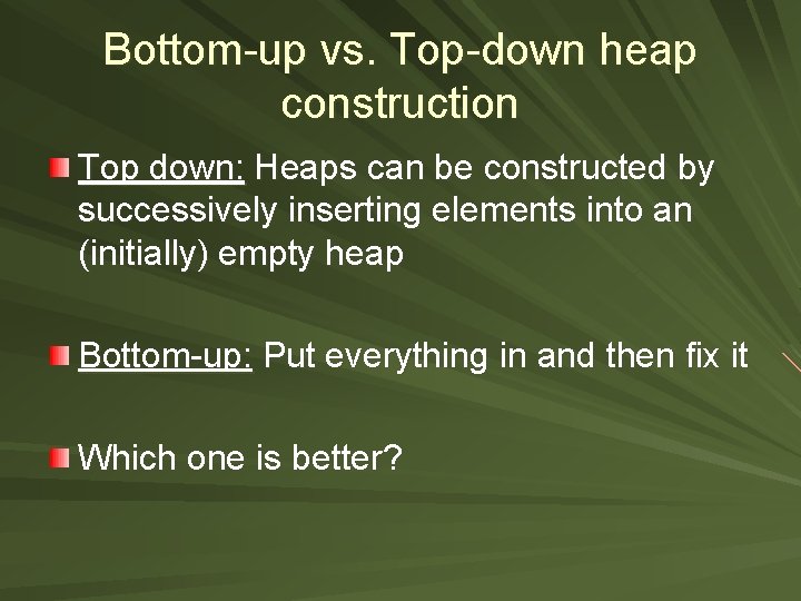 Bottom-up vs. Top-down heap construction Top down: Heaps can be constructed by successively inserting