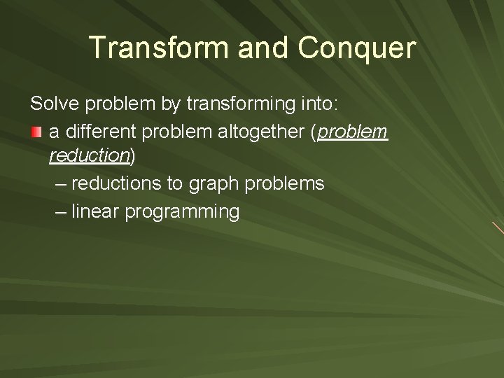 Transform and Conquer Solve problem by transforming into: a different problem altogether (problem reduction)