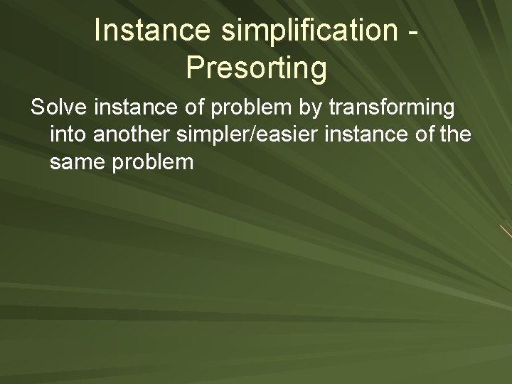 Instance simplification Presorting Solve instance of problem by transforming into another simpler/easier instance of