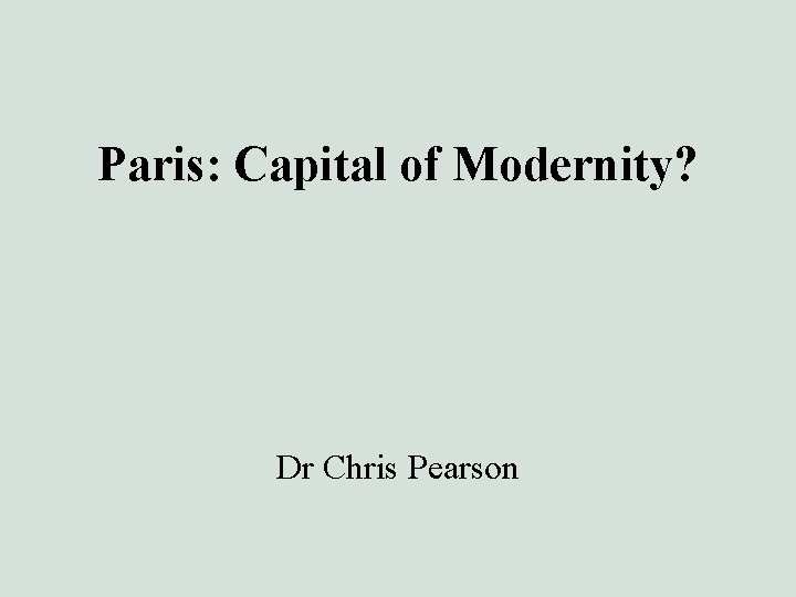 Paris: Capital of Modernity? Dr Chris Pearson 
