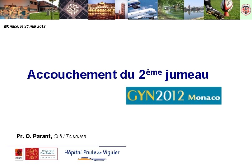 Monaco, le 31 mai 2012 Accouchement du 2ème jumeau Pr. O. Parant, CHU Toulouse