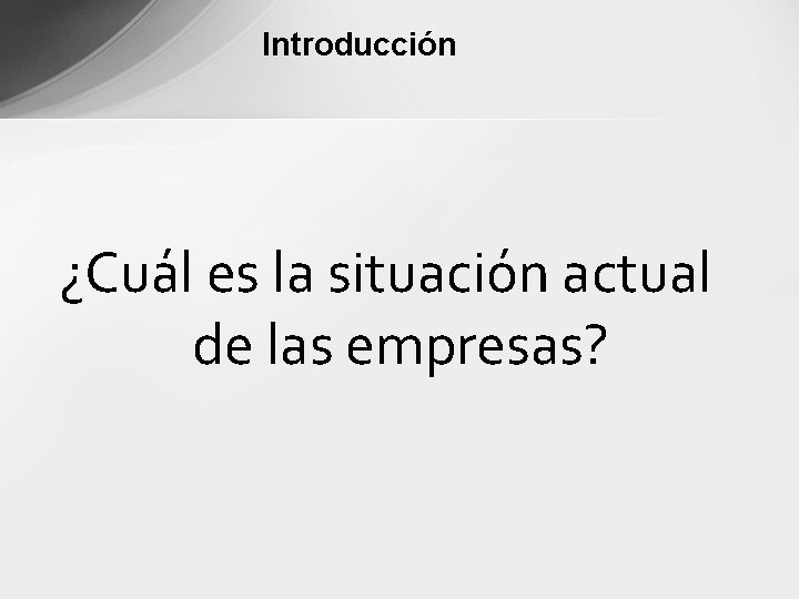 Introducción ¿Cuál es la situación actual de las empresas? 