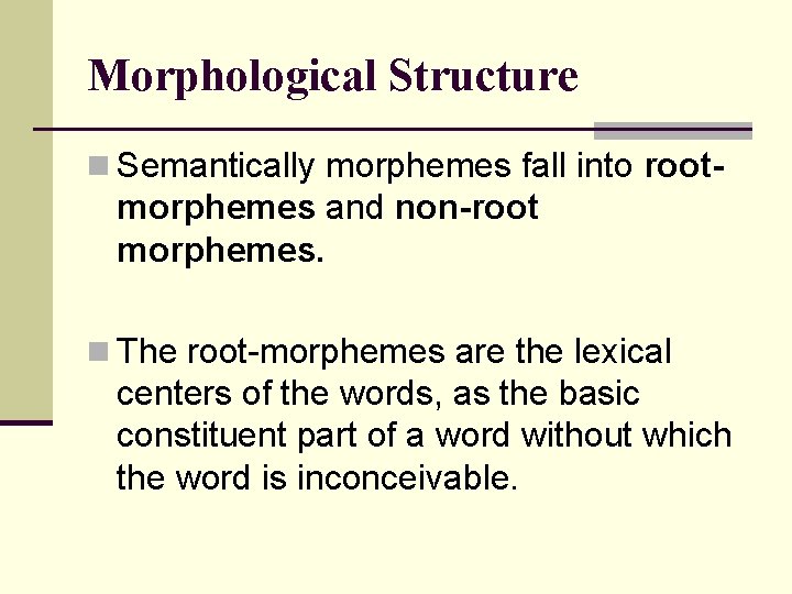 Morphological Structure n Semantically morphemes fall into root- morphemes and non-root morphemes. n The